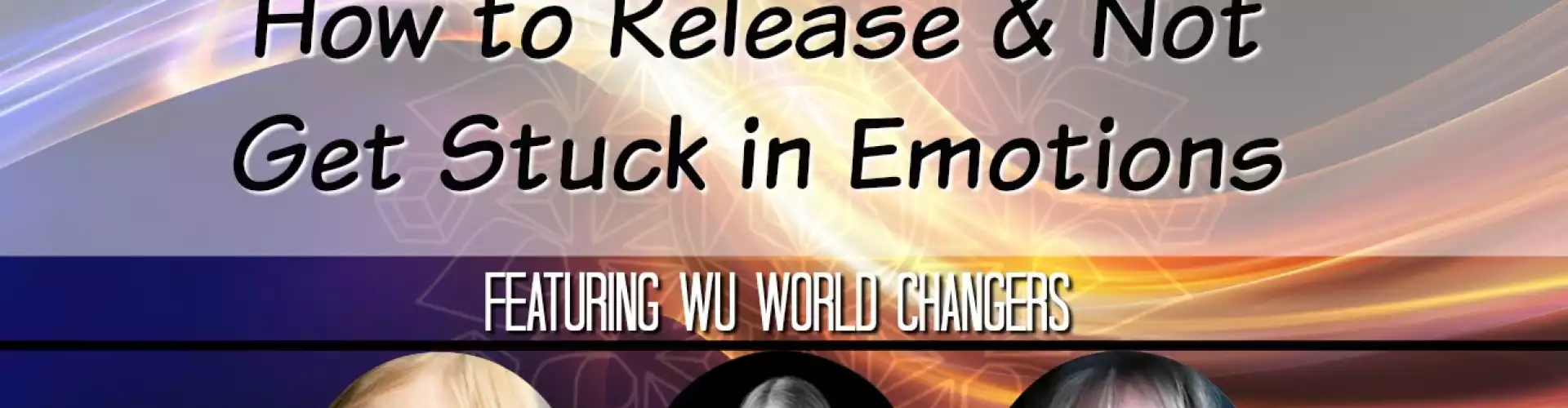 WU Expert Panel June 2019: How to Release and Not Get Stuck in Emotions - Online Class by The Wellness Universe